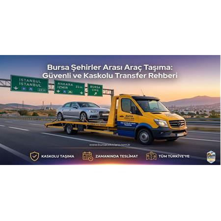 Şehirler Arası Araç Taşıma Bursa’dan Türkiye’nin Her Yerine Güvenli Transfer