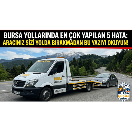 Bursa Yollarında En Çok Yapılan 5 Hata: Aracınız Sizi Yolda Bırakmadan Bu Yazıyı Okuyun!